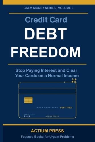 Credit Card Debt Freedom: Stop Paying Interest and Clear Your Cards on a Normal Income