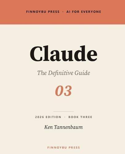Claude: The Definitive Guide: Master Every Feature - From Your First Conversation to Projects, Artifacts, and Beyond