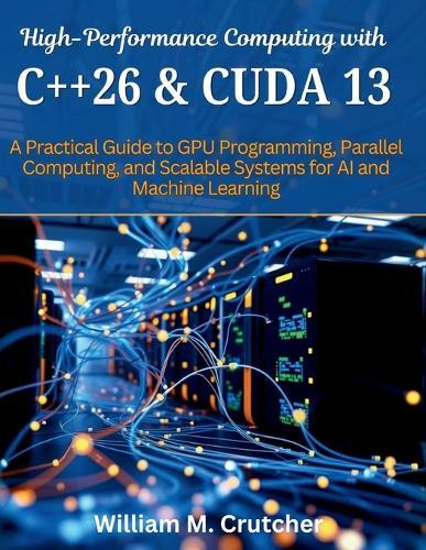 High-Performance Computing with C++26 and CUDA 13: A Practical Guide to GPU Programming, Parallel Computing, and Scalable Systems for AI and Machine Learning