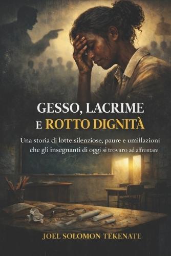 Gesso, Lacrime E Rotto Dignità: Una storia di lotte silenziose, paure e umiliazioni che gli insegnanti di oggi si trovano ad affrontare