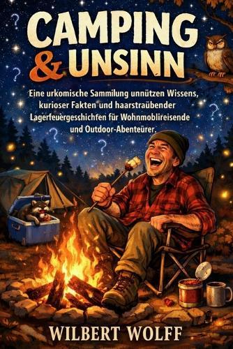 Camping & Unsinn: Eine urkomische Sammlung unnützen Wissens, kurioser Fakten und haarsträubender Lagerfeuergeschichten für Wohnmobilreisende und Outdoor-Abenteurer