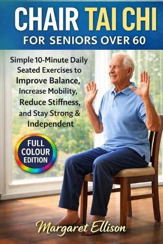 Chair Tai Chi for Seniors Over 60: Simple 10-Minute Daily Seated Exercises to Improve Balance, Increase Mobility, Reduce Stiffness, and Stay Strong & Independent