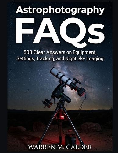 Astrophotography FAQs: 500 Clear Answers on Equipment, Settings, Tracking, and Night Sky Imaging.