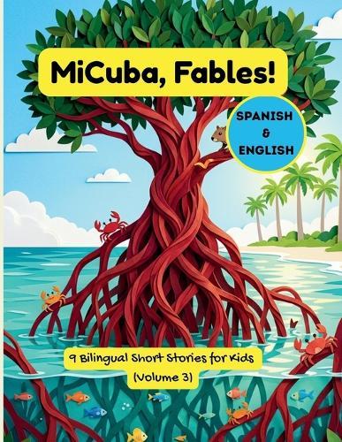MiCuba, Fables! Vol. 3: 9 Bilingual Stories of Cuban Nature, Roots, and Life Lessons for Kids & Families (English & Spanish)