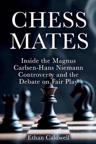 Chess Mates: Inside the Magnus Carlsen-Hans Niemann Controversy and the Debate on Fair Play