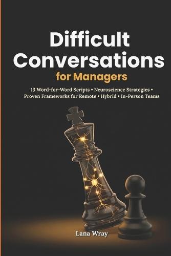 Difficult Conversations for Managers: 13 Word-for-Word Scripts and Neuroscience Behind Every Phrase for Remote, Hybrid, and In-Person Teams