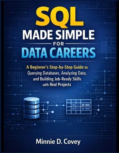 SQL Made Simple for Data Careers: A Beginner's Step-by-Step Guide to Querying Databases, Analyzing Data, and Building Job-Ready Skills with Real Projects
