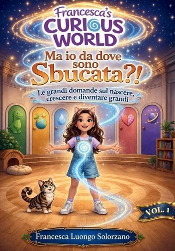 Ma io da dove sono sbucata?!: Le grandi domande sul nascere, crescere e diventare grandi