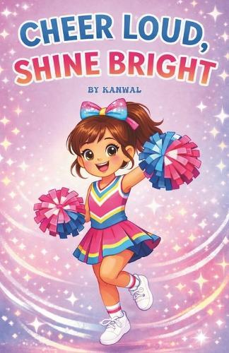 Cheer Loud, Shine Bright: A Cheerleading Book for Girls Ages 6-8: Fun, Cheers, Basic Moves, Teamwork, and Confidence for Young Cheerleaders