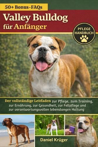 Valley Bulldog Für Anfänger: Der vollständige Leitfaden zur Pflege, zum Training, zur Ernährung, zur Gesundheit, zur Fellpflege und zur verantwortungsvollen lebenslangen Haltung