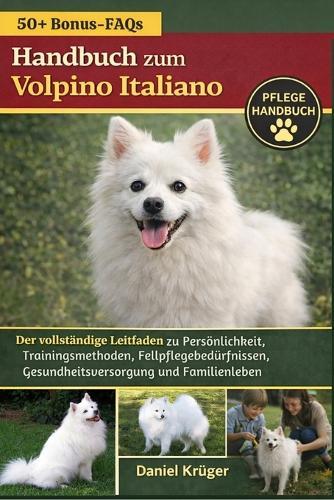 Handbuch Zum Volpino Italiano: Der vollständige Leitfaden zu Persönlichkeit, Trainingsmethoden, Fellpflegebedürfnissen, Gesundheitsversorgung und Familienleben