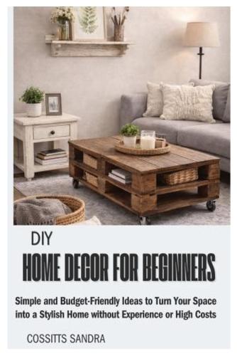 DIY home decor for beginners: Simple and Budget-Friendly Ideas to Turn Your Space into a Stylish Home without Experience or High Costs