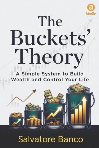 The Buckets' Theory: A Simple System to Build Wealth and Control Your Life