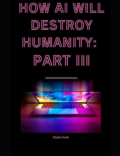 How AI Will Destroy Humanity: Part III