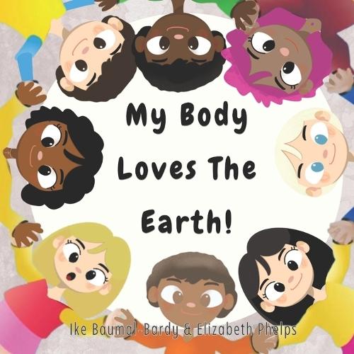 My Body Loves The Earth!: How nature helps me grow strong and healthy
