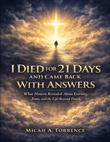 I Died for 21 Days and Came Back With Answers: What Heaven Revealed About Eternity, Jesus, and the Life Beyond Death