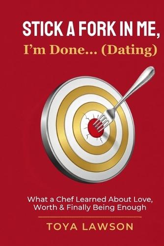 Stick a Fork In Me, I'm Done... (Dating): What a Chef Learned About Love, Worth, & Finally Being Enough
