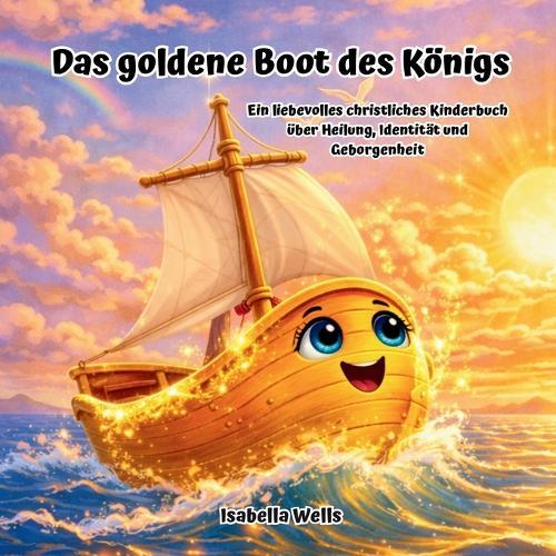 Das goldene Boot des Königs: Ein liebevolles christliches Kinderbuch über Heilung, Identität und Geborgenheit