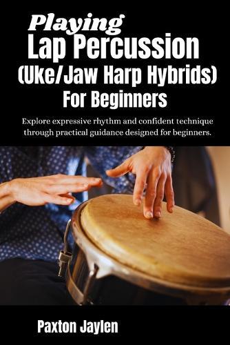 Playing Lap Percussion (Uke/Jaw Harp Hybrids) For Beginners: Explore expressive rhythm and confident technique through practical guidance designed for beginners.