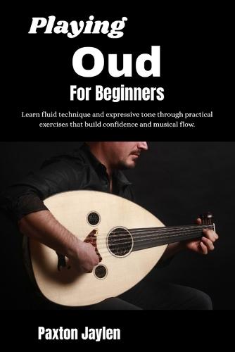 Playing Oud For Beginners: Learn fluid technique and expressive tone through practical exercises that build confidence and musical flow.