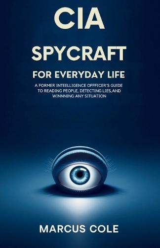 CIA Spycraft for Everyday Life: A Former Intelligence Officer's Guide to Reading People, Detecting Lies, and Winning Any Situation
