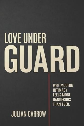 Love Under Guard: Why Modern Intimacy Feels More Dangerous Than Ever