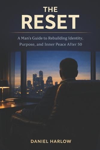 The Reset: A Man's Guide to Rebuilding Identity, Purpose, and Inner Peace After 50