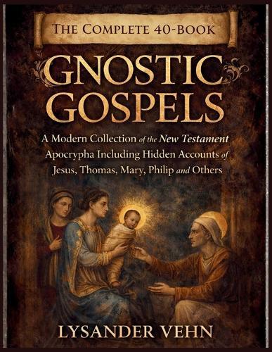 The Complete 40-Book Gnostic Gospels: A Modern Collection of the New Testament Apocrypha Including Hidden Accounts of Jesus, Thomas, Mary, Philip and Others
