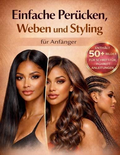 Einfache Perücken, Weben und Styling für Anfänger: Eine visuelle Schritt-für-Schritt-Anleitung mit 25+ Frisuren, um menschliches Haar zu legen, zu flechten und zu stylen, um Salonqualität zu Hause Ergebnisse zu erzielen