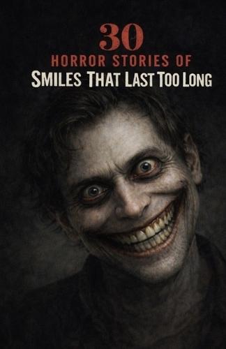 30 Horror Stories of Smiles That Last Too Long: Unsettling Encounters with Faces That Don't Change-Creepy Grins, Silent Watchers, and the Fear of Something Pretending to Be Human