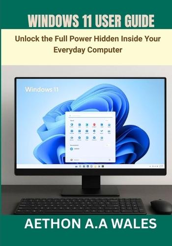 Windows 11 User Guide: Unlock the Full Power Hidden Inside Your Everyday Computer