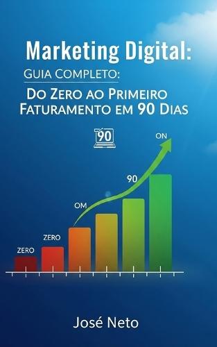 Marketing Digital: Guia Completo: Do Zero ao Primeiro Faturamento em 90 Dias