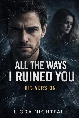 All The Ways I Ruined You: His Version