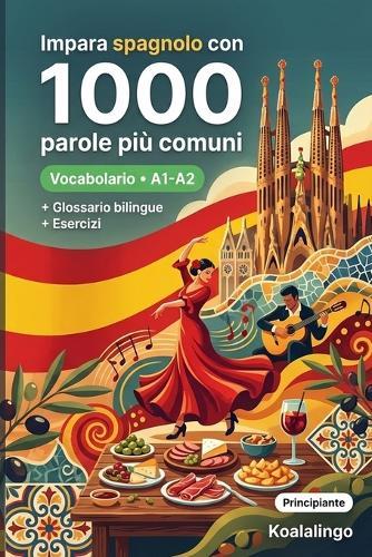 1000 Parole Più Comuni in Spagnolo per Principiante: Esercizi, esempi pratici e glossario completo - Livello A1-A2