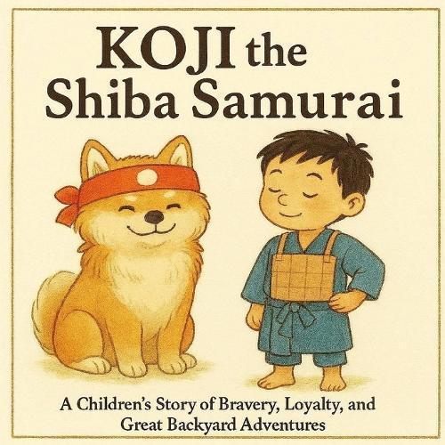 Koji the Shiba Samurai: A Children's Story of Bravery, Loyalty, and Great Backyard Adventures