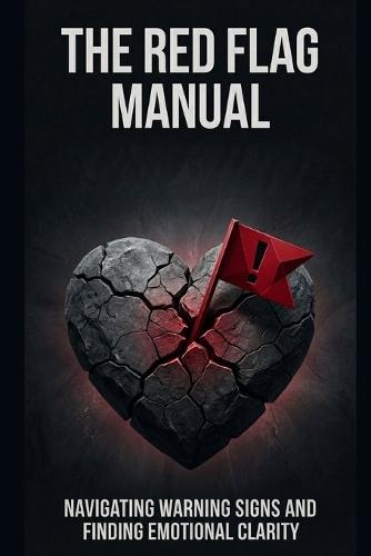 The Red Flag Manual: A Complete Guide to Protecting Your Heart, Trusting Your Instincts, and Building Love That Lasts