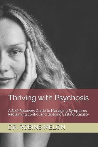 Thriving with Psychosis: A Self-Recovery Guide to Managing Symptoms, Reclaiming control and Building Lasting Stability