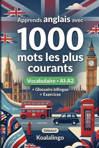 1000 Mots les Plus Courants en Anglais pour Débutant: Apprendre l'anglais avec exercices, glossaire et exemples - Niveau A1-A2