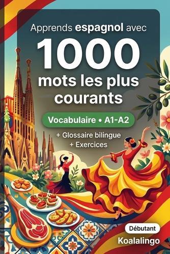 1000 Mots les Plus Courants en Espagnol pour Débutant: Apprendre l'espagnol avec exercices, exemples et glossaire - Niveau A1-A2