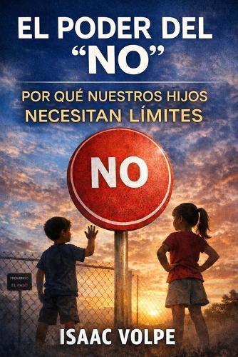 El Poder del ""No"". Por Qué Nuestros Hijos Necesitan Límites: Cómo los límites basados en el amor crean niños resilientes, respetuosos y preparados para el mundo.