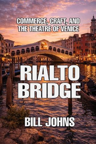 Rialto Bridge: Commerce, Craft, and the Theatre of Venice