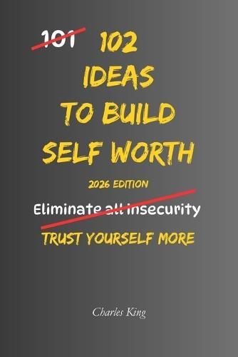 102 Ideas To Build Self Worth: No Extreme Confidence. No Perfect Self Belief. Simple Everyday Ideas To Build Self Respect, Trust Your Decisions, and Treat Yourself Better