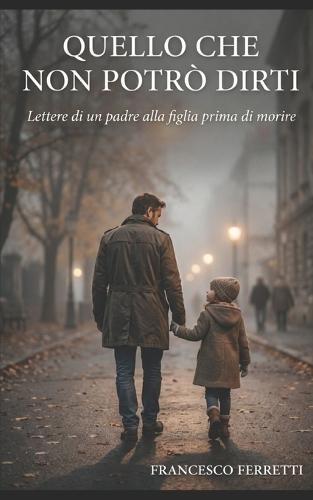 Quello che non potrò dirti: Lettere di un padre alla figlia prima di morire