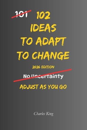 102 Ideas To Adapt To Change: No Perfect Control. No Instant Stability. Simple Everyday Ideas To Adjust, Stay Steady, and Handle Change Without Overreacting