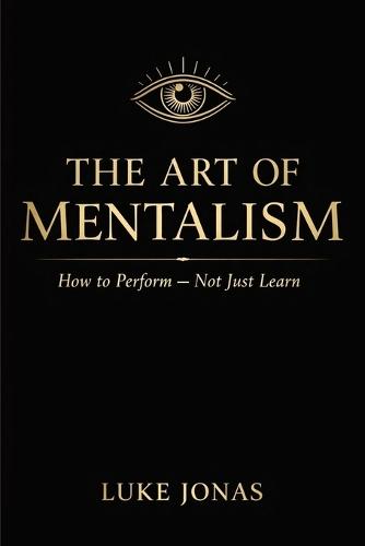 The Art Of Mentalism: How To Perform Not Just Learn