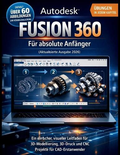 Autodesk Fusion 360 Für absolute Anfänger (Aktualisierte Ausgabe 2026): Ein einfacher, visueller Leitfaden für 3D- Modellierung, 3D-Druck und CNC-Projekte für CAD-Erstanwender
