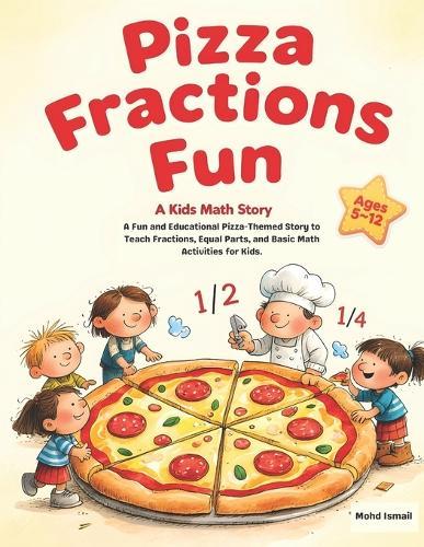 Pizza Fractions Fun: A Fun and Educational Pizza-Themed Story to Teach Fractions, Equal Parts, and Basic Math Activities: A Kids Math Story About Sharing and Fractions for Kids Ages 5-12