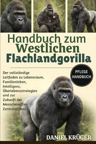 Handbuch Zum Westlichen Flachlandgorilla: Der vollständige Leitfaden zu Lebensraum, Familienleben, Intelligenz, Überlebensstrategien und zur Zukunft der Menschenaffen Zentralafrikas