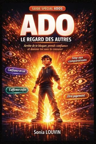 ADO: LE REGARD DES AUTRES - ARRÊTE DE TE BLOQUER, PRENDS CONFIANCE ET DEVIENS TOI SANS TE CENSURER: Regard des autres, confiance en soi, estime de soi, timidité - le guide pour arrêter de se comparer, s'affirmer, oser être soi et ne plus avoir peur