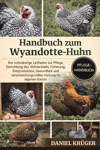 Handbuch Zum Wyandotte-Huhn: Der vollständige Leitfaden zur Pflege, Einrichtung des Hühnerstalls, Fütterung, Eierproduktion, Gesundheit und verantwortungsvollen Haltung im eigenen Garten